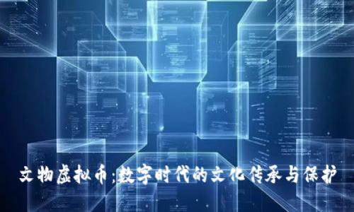 文物虚拟币：数字时代的文化传承与保护