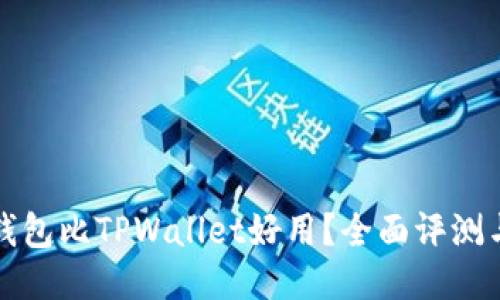 什么钱包比TPWallet好用？全面评测与推荐