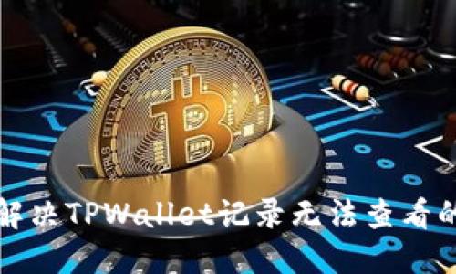如何解决TPWallet记录无法查看的问题