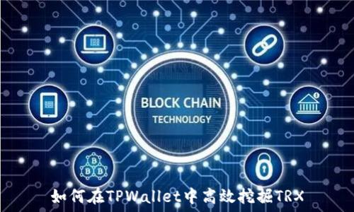   
如何在TPWallet中高效挖掘TRX