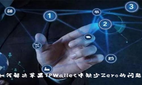 如何解决苹果TPWallet中缺少Zero的问题？