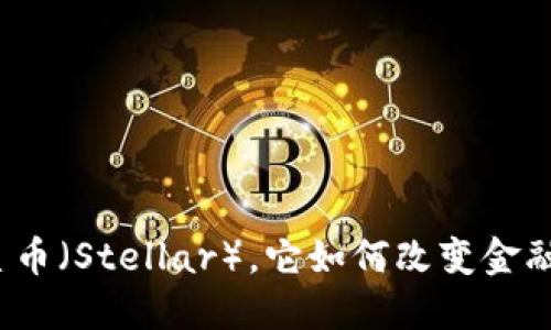 什么是恒星币（Stellar），它如何改变金融生态系统？