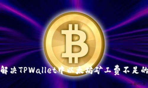 如何解决TPWallet中以太坊矿工费不足的问题
