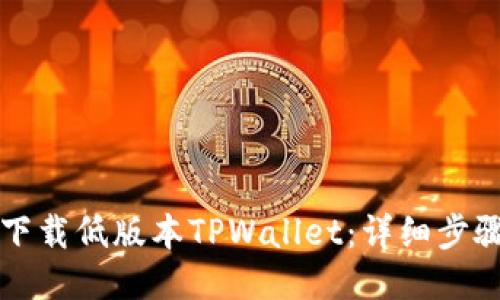 如何下载低版本TPWallet：详细步骤指南