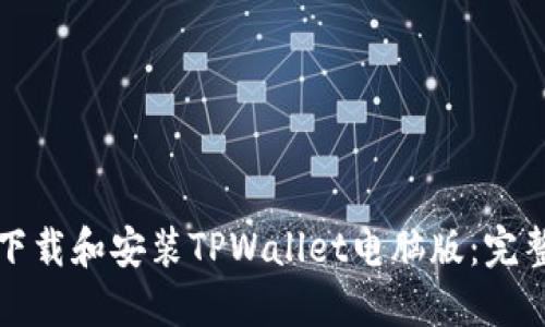 如何下载和安装TPWallet电脑版：完整指南