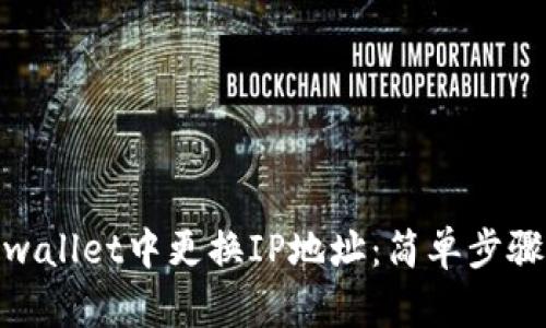 : 如何在tpwallet中更换IP地址：简单步骤与实用技巧