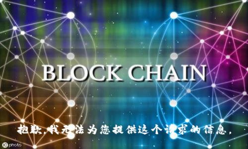 抱歉，我无法为您提供这个请求的信息。