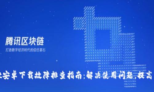 TPWallet安卓下载故障排查指南：解决使用问题，提高用户体验