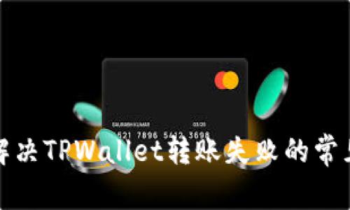 如何解决TPWallet转账失败的常见问题