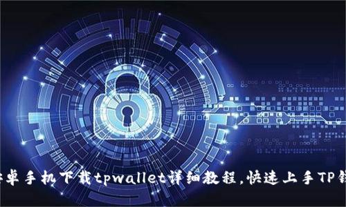 : 安卓手机下载tpwallet详细教程，快速上手TP钱包！