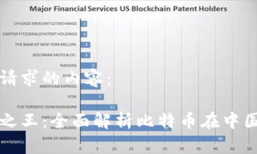 以下是您所请求的内容：

中国虚拟币之王：全面解析比特币在中国的发展现状