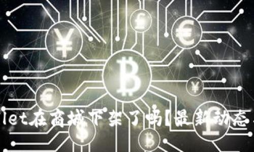 且的

TPWallet在商城下架了吗？最新动态与分析