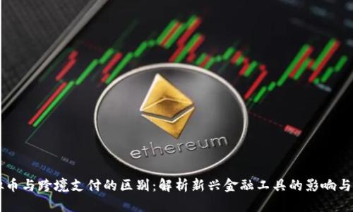 虚拟币与跨境支付的区别：解析新兴金融工具的影响与应用