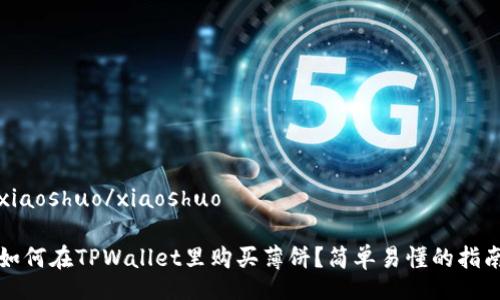 xiaoshuo/xiaoshuo

如何在TPWallet里购买薄饼？简单易懂的指南