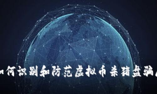 如何识别和防范虚拟币杀猪盘骗局
