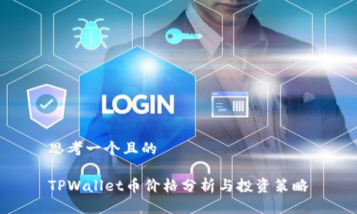 思考一个且的

TPWallet币价格分析与投资策略
