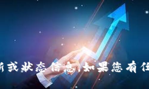 抱歉，我无法提供有关“tpwallet”的实时更新或状态信息。如果您有任何具体问题或需要帮助的内容，欢迎告诉我！