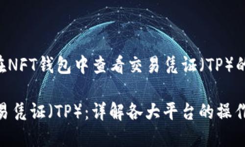 在此给出一个关于“如何在NFT钱包中查看交易凭证（TP）的示例、关键词及内容大纲：

如何在NFT钱包中查看交易凭证（TP）：详解各大平台的操作步骤