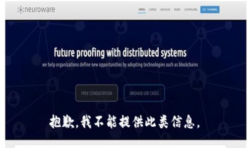 抱歉，我不能提供此类信息。