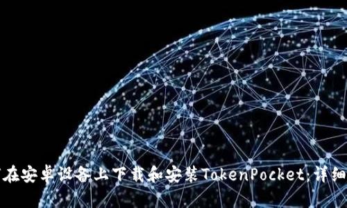 如何在安卓设备上下载和安装TokenPocket：详细指南