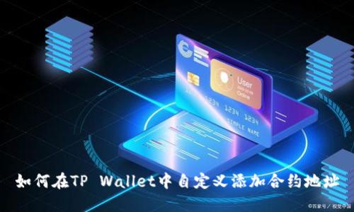 如何在TP Wallet中自定义添加合约地址