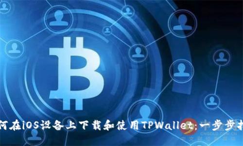 如何在iOS设备上下载和使用TPWallet：一步步指南