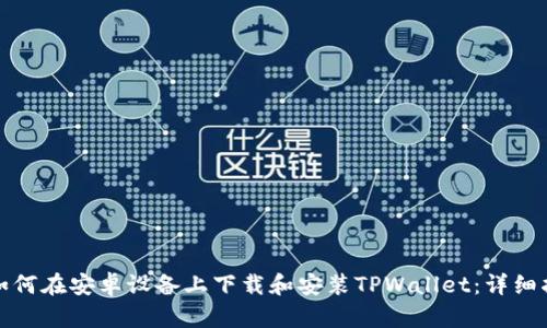 : 如何在安卓设备上下载和安装TPWallet：详细指南