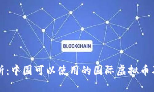 全面解析：中国可以使用的国际虚拟币及其特点