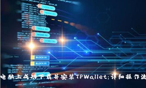 如何在电脑上成功下载并安装TPWallet：详细操作流程指南