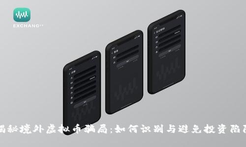 揭秘境外虚拟币骗局：如何识别与避免投资陷阱