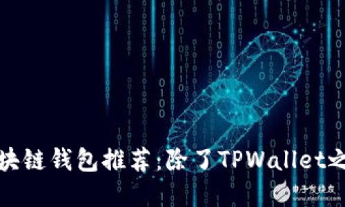 2023年最受欢迎的区块链钱包推荐：除了TPWallet之外你还可以选择哪些？