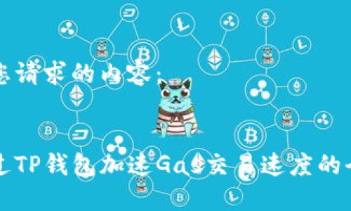 以下是您请求的内容：


如何通过TP钱包加速Gas交易速度的全面指南