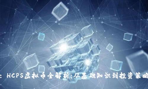: HCPS虚拟币全解析：从基础知识到投资策略