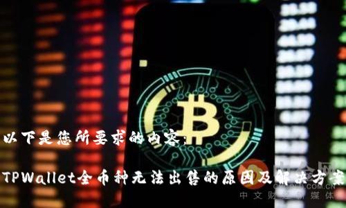 以下是您所要求的内容：

TPWallet全币种无法出售的原因及解决方案