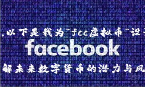基于你的需求，以下是我为“fcc虚拟币”设计的内容框架：


FCC虚拟币：了解未来数字货币的潜力与风险