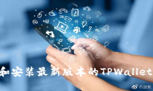 如何下载和安装最新版本的TPWallet：完整指南