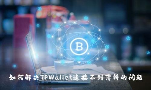 如何解决TPWallet连接不到薄饼的问题