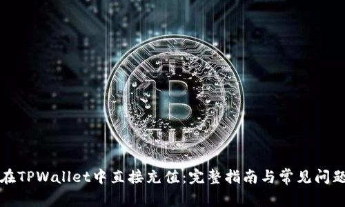 如何在TPWallet中直接充值：完整指南与常见问题解答