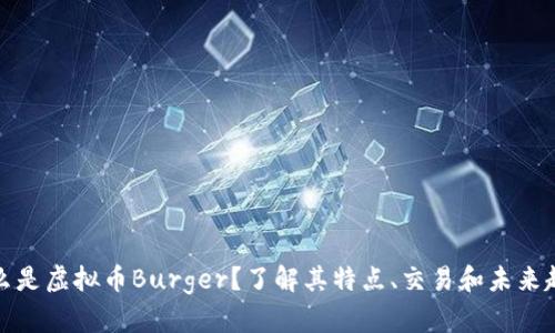 什么是虚拟币Burger？了解其特点、交易和未来趋势