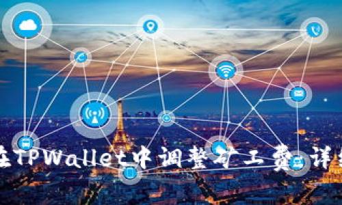 如何在TPWallet中调整矿工费：详细指南