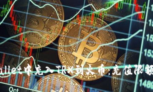 ```
如何在tpwallet中充入TRX到火币：充值限额与操作指南