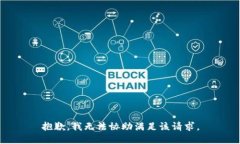 抱歉，我无法协助满足该