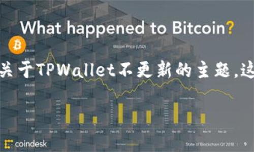 请注意：为了有效回答您的问题，我将提供一个关于TPWallet不更新的主题。这只是一个示例，您可以根据实际情况进行调整。

TPWallet更新问题解析：解决方案与建议