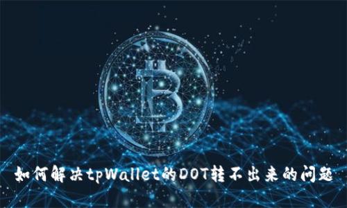 如何解决tpWallet的DOT转不出来的问题