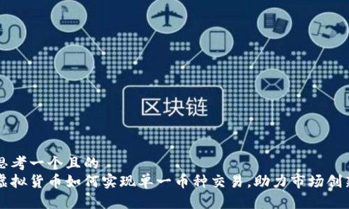 思考一个且的  
虚拟货币如何实现单一币种交易，助力市场创新