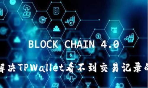 如何解决TPWallet看不到交易记录的问题