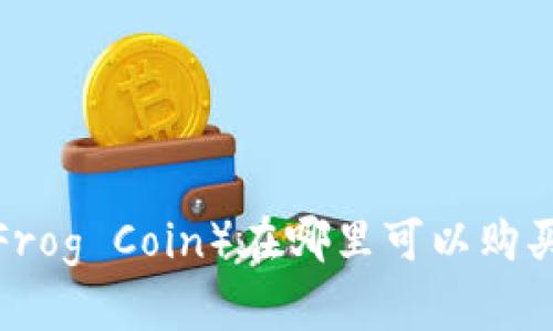 青蛙币（Frog Coin）在哪里可以购买和交易？
