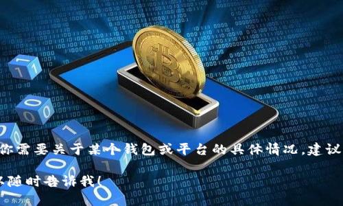 我无法提供有关特定平台或钱包的实时信息，包括tpwallet是否清退的情况。如果你需要关于某个钱包或平台的具体情况，建议你直接访问其官方网站，或查阅相关社区的讨论，获取最新的官方公告和用户反馈。

如果你对加密货币钱包的使用有一般性的问题或者需要一些咬文嚼字的指导，可以随时告诉我！