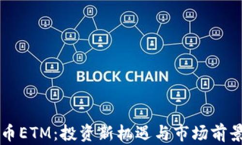 
虚拟币ETM：投资新机遇与市场前景分析
