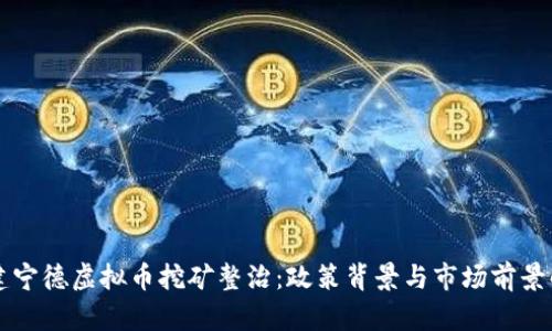 福建宁德虚拟币挖矿整治：政策背景与市场前景解析